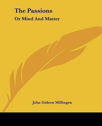 Cover image for The Passions: Or Mind And Matter: Illustrated By Considerations On Hereditary Insanity, Etc. (1848)