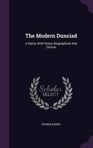 Cover image for The Modern Dunciad: A Satire, with Notes, Biographical and Critical