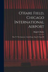 Cover image for O'Hare Field, Chicago International Airport: Plan C Development: Initial Stage, Stage II, Stage III