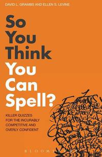 Cover image for So You Think You Can Spell?: Killer Quizzes for the Incurably Competitive and Overly Confident