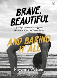 Cover image for Brave, Beautiful and Baring It All: Opening Our Hearts to Happiness No Matter What Life Throws At Us