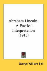 Cover image for Abraham Lincoln: A Poetical Interpretation (1913)