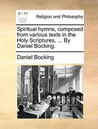 Cover image for Spiritual Hymns, Composed from Various Texts in the Holy Scriptures, ... by Daniel Bocking.