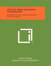 Cover image for How to Draw and Print Lithographs: Drawing on the Stone and Printing from the Stone