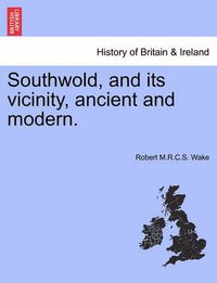 Cover image for Southwold, and Its Vicinity, Ancient and Modern.