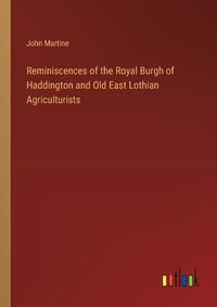 Cover image for Reminiscences of the Royal Burgh of Haddington and Old East Lothian Agriculturists