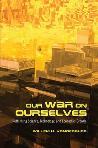 Cover image for Our War on Ourselves: Rethinking Science, Technology, and Economic Growth