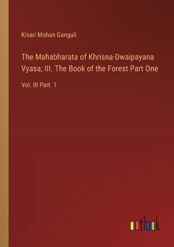 Cover image for The Mahabharata of Khrisna-Dwaipayana Vyasa; III. The Book of the Forest Part One