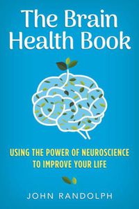 Cover image for The Brain Health Book: Using the Power of Neuroscience to Improve Your Life