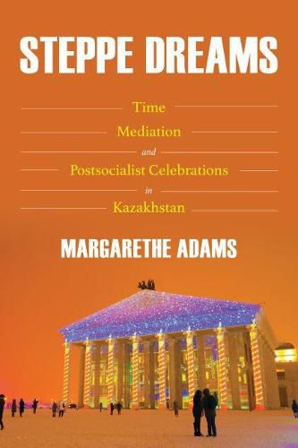 Cover image for Steppe Dreams: Time, Mediation, and Postsocialist Celebrations in Kazakhstan