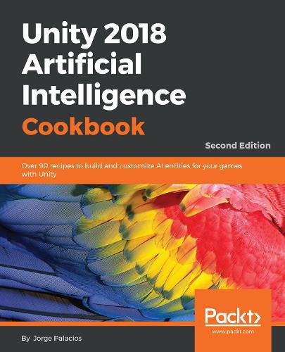 Cover image for Unity 2018 Artificial Intelligence Cookbook: Over 90 recipes to build and customize AI entities for your games with Unity, 2nd Edition