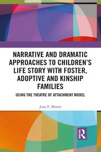 Cover image for Narrative and Dramatic Approaches to Children's Life Story with Foster, Adoptive and Kinship Families: Using the Theatre of Attachment Model