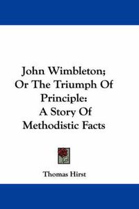 Cover image for John Wimbleton; Or the Triumph of Principle: A Story of Methodistic Facts