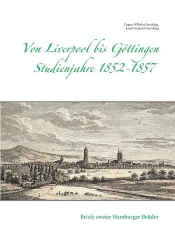 Von Liverpool bis Goettingen - Studienjahre 1852 - 1857: Briefe zweier Hamburger Bruder