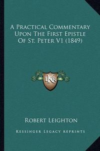 Cover image for A Practical Commentary Upon the First Epistle of St. Peter V1 (1849)