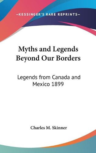 Cover image for Myths and Legends Beyond Our Borders: Legends from Canada and Mexico 1899