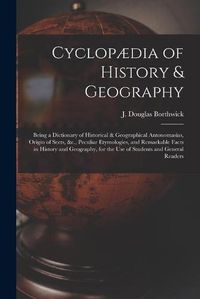 Cover image for Cyclopaedia of History & Geography [microform]: Being a Dictionary of Historical & Geographical Antonomasias, Origin of Sects, &c., Peculiar Etymologies, and Remarkable Facts in History and Geography, for the Use of Students and General Readers