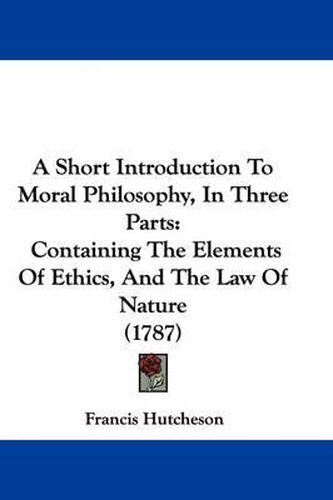 A Short Introduction to Moral Philosophy, in Three Parts: Containing the Elements of Ethics, and the Law of Nature (1787)
