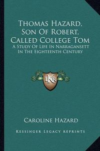 Cover image for Thomas Hazard, Son of Robert, Called College Tom: A Study of Life in Narragansett in the Eighteenth Century