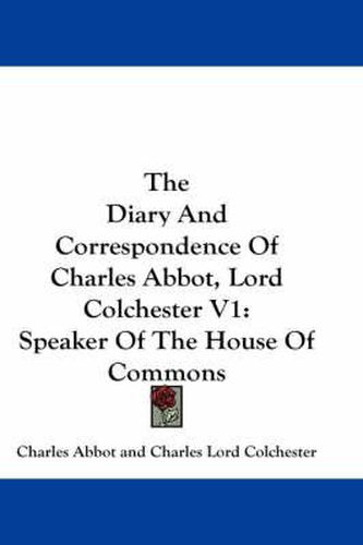 Cover image for The Diary And Correspondence Of Charles Abbot, Lord Colchester V1: Speaker Of The House Of Commons