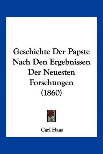 Cover image for Geschichte Der Papste Nach Den Ergebnissen Der Neuesten Forschungen (1860)