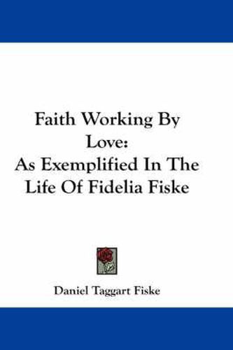 Cover image for Faith Working By Love: As Exemplified In The Life Of Fidelia Fiske