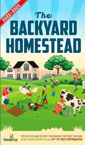 Cover image for The Backyard Homestead 2022-2023: Step-By-Step Guide to Start Your Own Self Sufficient Mini Farm on Just a Quarter Acre With the Most Up-To-Date Information