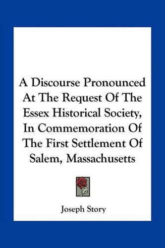 A Discourse Pronounced at the Request of the Essex Historical Society, in Commemoration of the First Settlement of Salem, Massachusetts