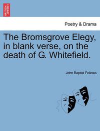 Cover image for The Bromsgrove Elegy, in Blank Verse, on the Death of G. Whitefield.