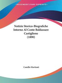 Cover image for Notizie Storico-Biografiche Intorno Al Conte Baldassare Castiglione (1890)