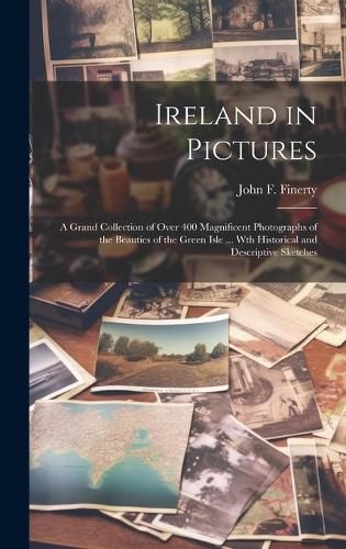 Cover image for Ireland in Pictures; a Grand Collection of Over 400 Magnificent Photographs of the Beauties of the Green Isle ... Wth Historical and Descriptive Sketches