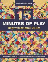 Cover image for 15 Minutes of Play - Improvisational Quilts: Made-Fabric Piecing * Traditional Blocks * Scrap Challenges