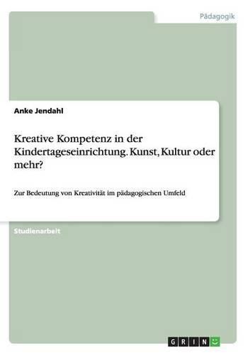 Cover image for Kreative Kompetenz in der Kindertageseinrichtung. Kunst, Kultur oder mehr?: Zur Bedeutung von Kreativitat im padagogischen Umfeld