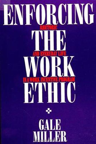 Cover image for Enforcing the Work Ethic: Rhetoric and Everyday Life in a Work Incentive Program