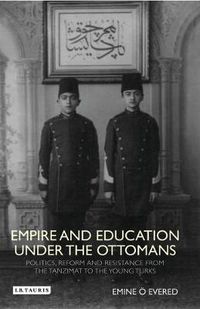 Cover image for Empire and Education under the Ottomans: Politics, Reform and Resistance from the Tanzimat to the Young Turks