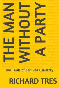 Cover image for The Man Without a Party: The Trials of Carl von Ossietzky