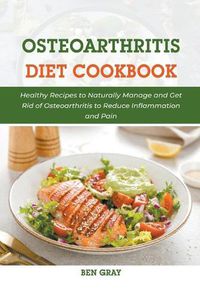 Cover image for Osteoarthritis Diet Cookbook: Healthy Recipes to Naturally Manage and Get Rid of Osteoarthritis to Reduce Inflammation and Pain