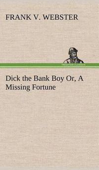 Cover image for Dick the Bank Boy Or, A Missing Fortune