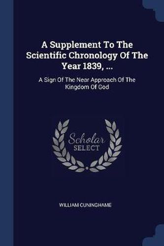 A Supplement to the Scientific Chronology of the Year 1839, ...: A Sign of the Near Approach of the Kingdom of God