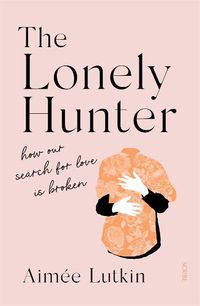 Cover image for The Lonely Hunter: How Our Search for Love is Broken