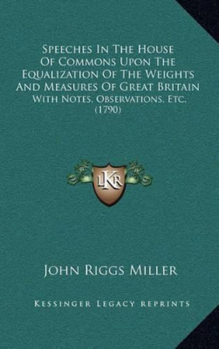 Speeches in the House of Commons Upon the Equalization of the Weights and Measures of Great Britain: With Notes, Observations, Etc. (1790)