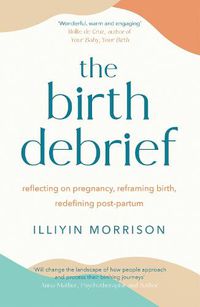 Cover image for The Birth Debrief: Reflecting on pregnancy,  Reframing birth,  Redefining post-partum