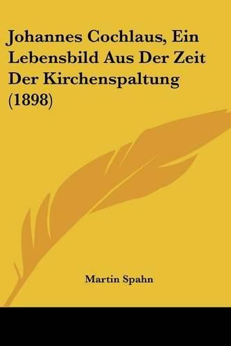 Johannes Cochlaus, Ein Lebensbild Aus Der Zeit Der Kirchenspaltung (1898)