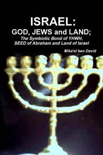 ISRAEL: GOD, JEWS and LAND; The Symbiotic Bond of YHWH, SEED of Abraham and Land of Israel