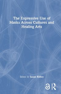 Cover image for The Expressive Use of Masks Across Cultures and Healing Arts