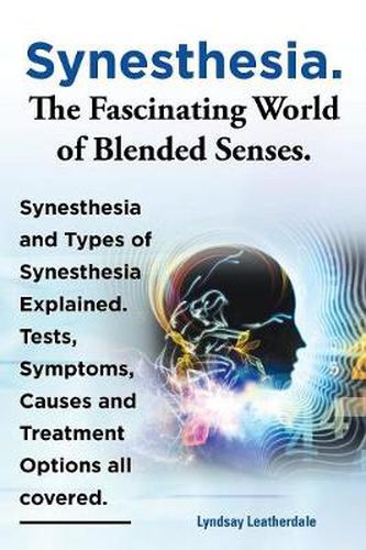 Cover image for Synesthesia. The Fascinating World of Blended Senses. Synesthesia and Types of Synesthesia Explained. Tests, Symptoms, Causes and Treatment Options all covered.