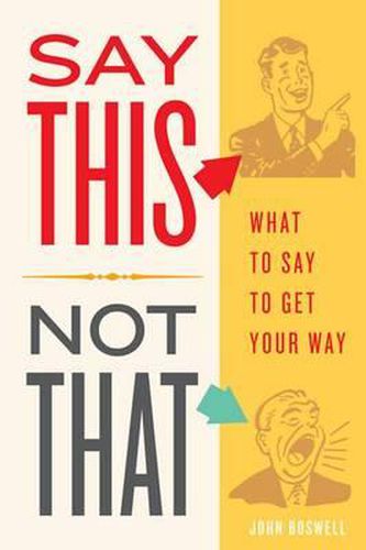 Cover image for Say This, Not That: What to Say to Get Your Way