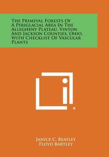 Cover image for The Primeval Forests of a Periglacial Area in the Allegheny Plateau, Vinton and Jackson Counties, Ohio, with Checklist of Vascular Plants