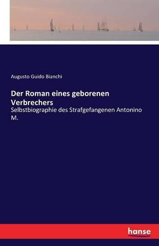 Der Roman eines geborenen Verbrechers: Selbstbiographie des Strafgefangenen Antonino M.