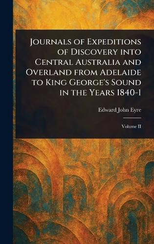Cover image for Journals of Expeditions of Discovery Into Central Australia and Overland From Adelaide to King George's Sound in the Years 1840-1